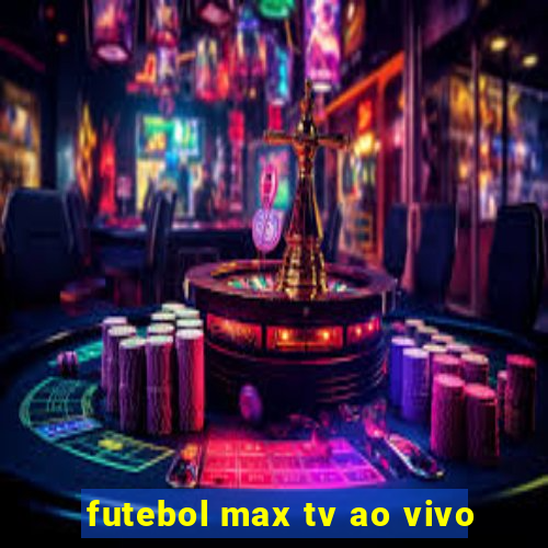 futebol max tv ao vivo